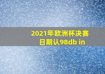 2021年欧洲杯决赛日期认98db in